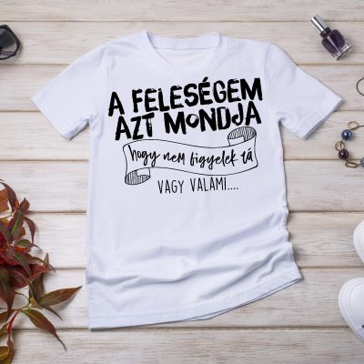 A feleségem azt mondja, hogy nem figyelek rá póló
