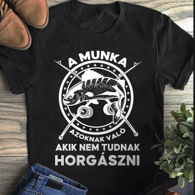 A munka azoknak való akik nem tudnak horgászni póló